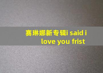 赛琳娜新专辑i said i love you frist